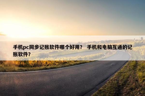 手机pc同步记账软件哪个好用？ 手机和电脑互通的记账软件？