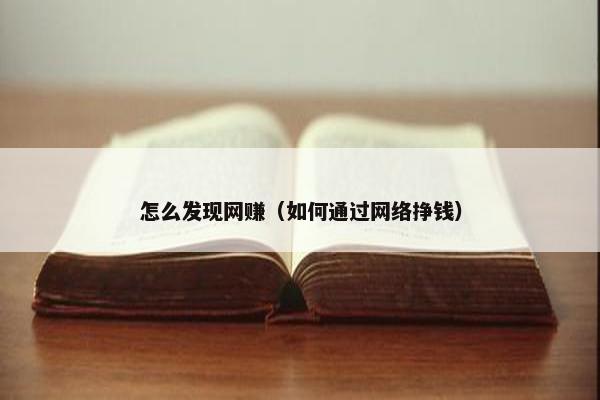 怎么发现网赚（如何通过网络挣钱）